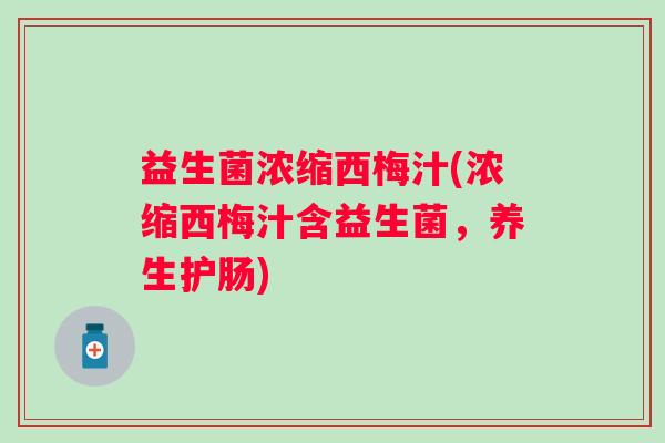 益生菌浓缩西梅汁(浓缩西梅汁含益生菌，养生护肠)