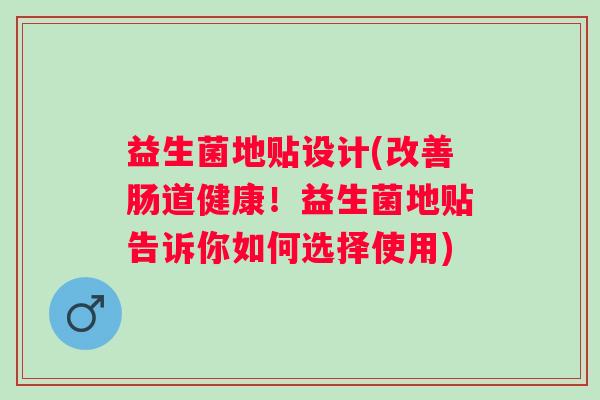 益生菌地贴设计(改善肠道健康！益生菌地贴告诉你如何选择使用)