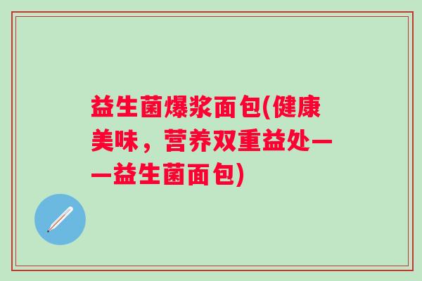 益生菌爆浆面包(健康美味，营养双重益处——益生菌面包)