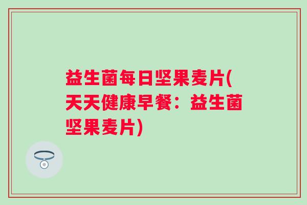 益生菌每日坚果麦片(天天健康早餐：益生菌坚果麦片)