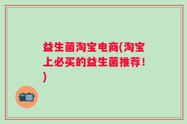 益生菌淘宝电商(淘宝上必买的益生菌推荐！)