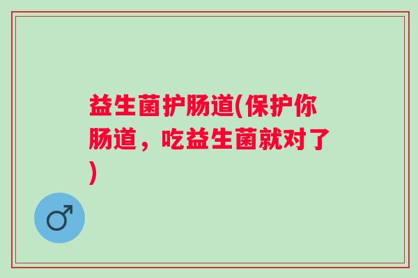 益生菌护肠道(保护你肠道，吃益生菌就对了)