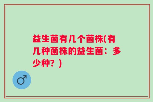 益生菌有几个菌株(有几种菌株的益生菌：多少种？)