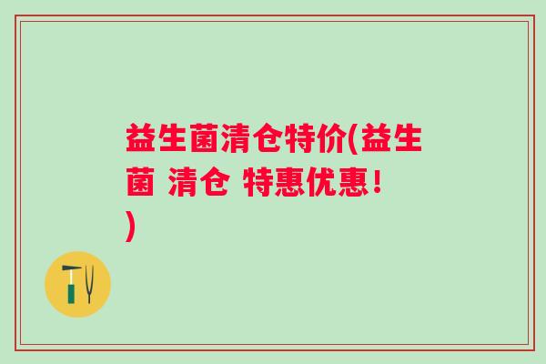 益生菌清仓特价(益生菌 清仓 特惠优惠！)