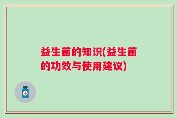 益生菌的知识(益生菌的功效与使用建议)