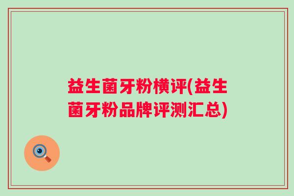 益生菌牙粉横评(益生菌牙粉品牌评测汇总)