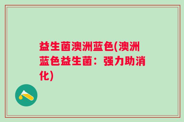 益生菌澳洲蓝色(澳洲蓝色益生菌：强力助消化)
