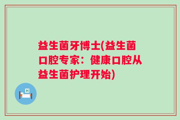 益生菌牙博士(益生菌口腔专家：健康口腔从益生菌护理开始)