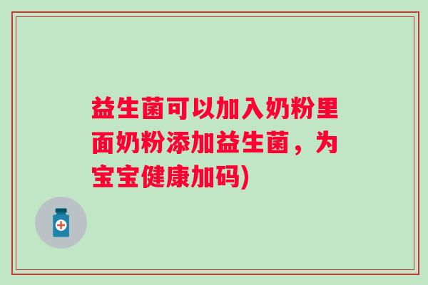益生菌可以加入奶粉里面奶粉添加益生菌，为宝宝健康加码)