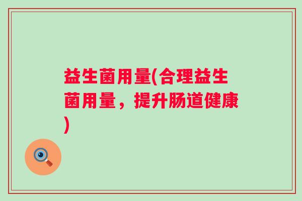 益生菌用量(合理益生菌用量，提升肠道健康)