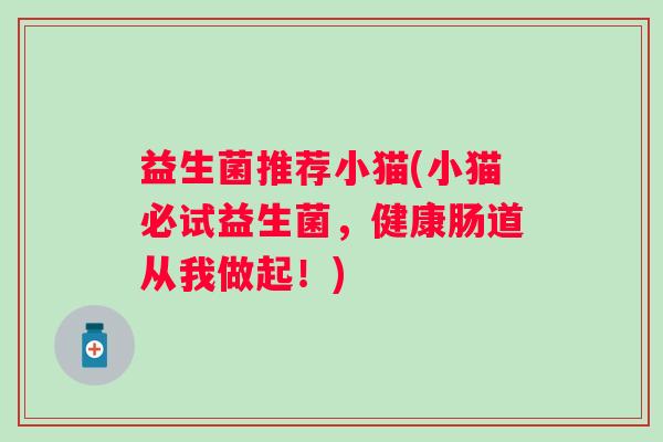 益生菌推荐小猫(小猫必试益生菌，健康肠道从我做起！)