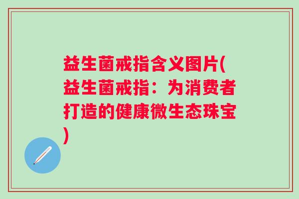 益生菌戒指含义图片(益生菌戒指：为消费者打造的健康微生态珠宝)
