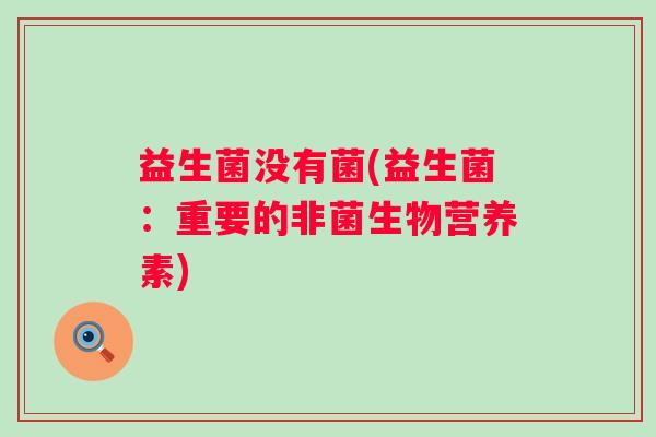 益生菌没有菌(益生菌：重要的非菌生物营养素)
