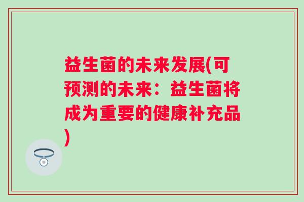 益生菌的未来发展(可预测的未来：益生菌将成为重要的健康补充品)
