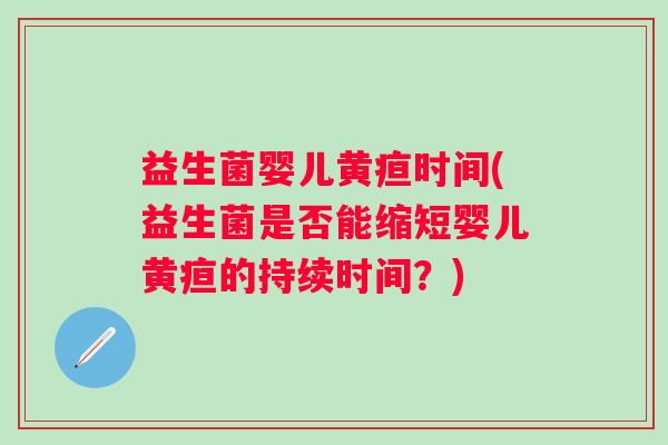 益生菌婴儿黄疸时间(益生菌是否能缩短婴儿黄疸的持续时间？)