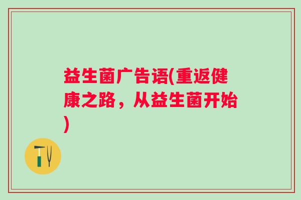 益生菌广告语(重返健康之路，从益生菌开始)