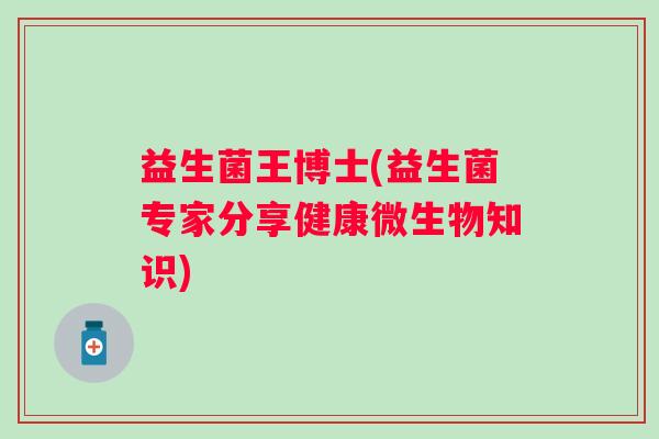 益生菌王博士(益生菌专家分享健康微生物知识)