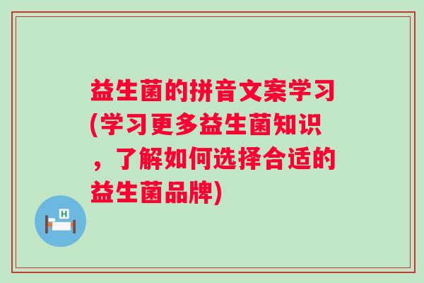 益生菌的拼音文案学习(学习更多益生菌知识,了解如何选择合适的益生菌品牌) 益生菌的拼音文案学习(学习更多益生菌知识,了解如何选择合适的益生菌品牌)