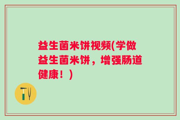 益生菌米饼视频(学做益生菌米饼，增强肠道健康！)