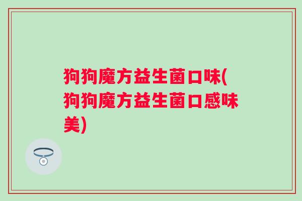 狗狗魔方益生菌口味(狗狗魔方益生菌口感味美)