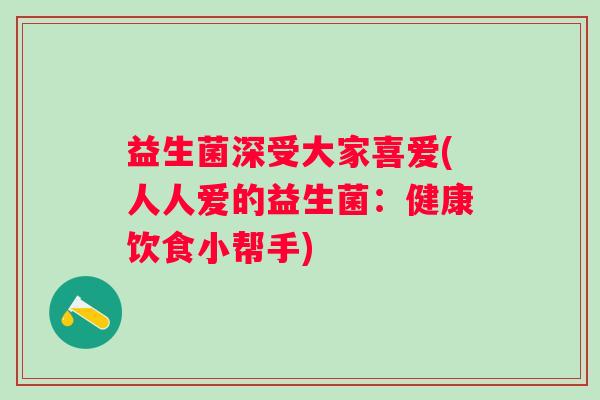 益生菌深受大家喜爱(人人爱的益生菌：健康饮食小帮手)