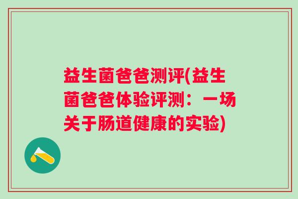益生菌爸爸测评(益生菌爸爸体验评测：一场关于肠道健康的实验)