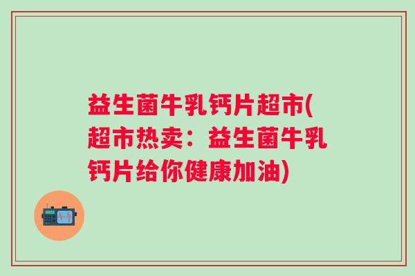 益生菌牛乳钙片超市(超市热卖：益生菌牛乳钙片给你健康加油)