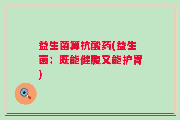 益生菌算抗酸药(益生菌：既能健腹又能护胃)