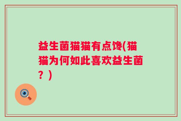 益生菌猫猫有点馋(猫猫为何如此喜欢益生菌？)