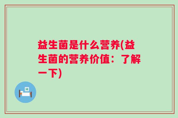 益生菌是什么营养(益生菌的营养价值:了解一下) 益生菌是什么营养(益生菌的营养价值:了解一下)
