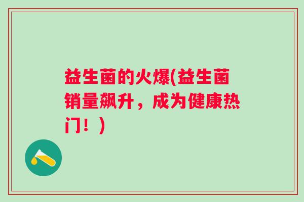 益生菌的火爆(益生菌销量飙升,成为健康热门!) 益生菌的火爆(益生菌销量飙升,成为健康热门!)