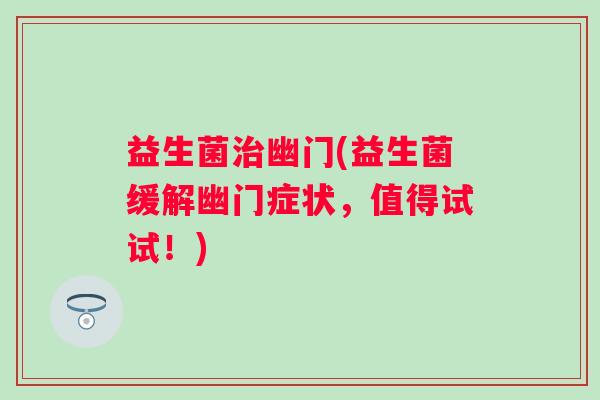 益生菌幽门(益生菌缓解幽门症状，值得试试！)