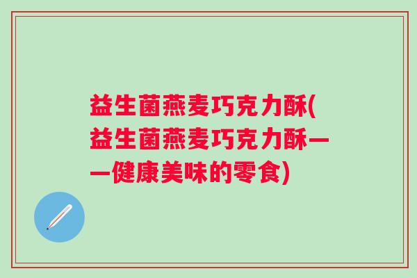 益生菌燕麦巧克力酥(益生菌燕麦巧克力酥——健康美味的零食)