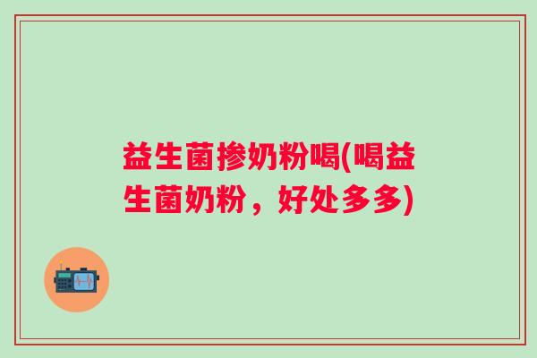 益生菌掺奶粉喝(喝益生菌奶粉，好处多多)