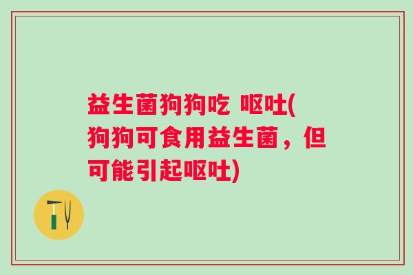 益生菌狗狗吃 (狗狗可食用益生菌,但可能引起) 益生菌狗狗吃 (狗狗可食用益生菌,但可能引起)