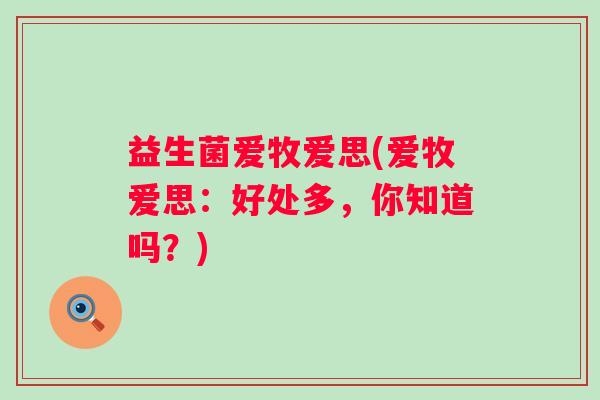 益生菌爱牧爱思(爱牧爱思：好处多，你知道吗？)