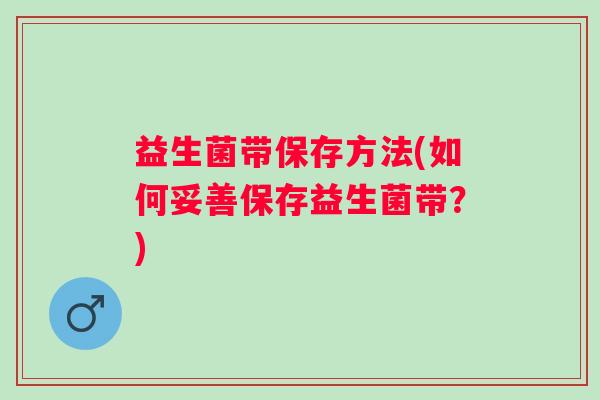 益生菌带保存方法(如何妥善保存益生菌带？)