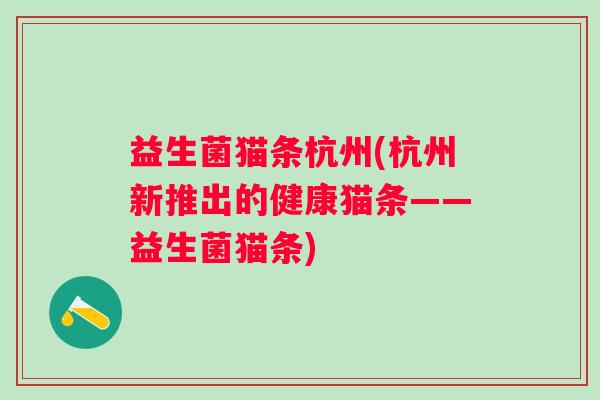 益生菌猫条杭州(杭州新推出的健康猫条——益生菌猫条)