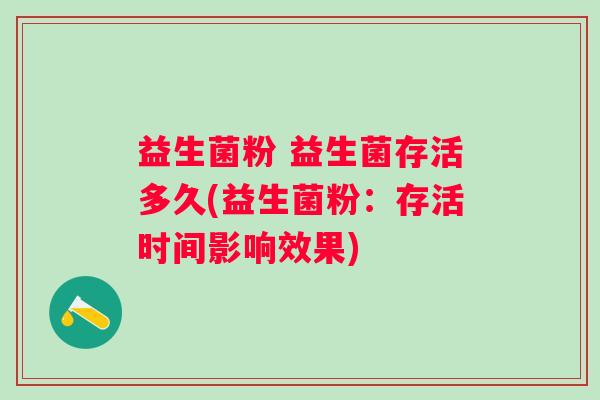 益生菌粉 益生菌存活多久(益生菌粉：存活时间影响效果)