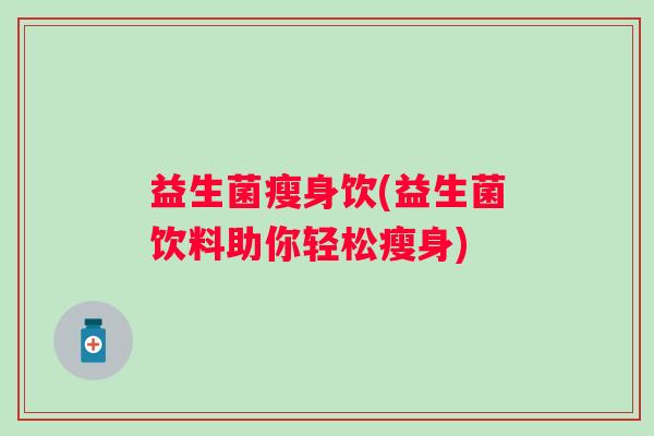 益生菌瘦身饮(益生菌饮料助你轻松瘦身)