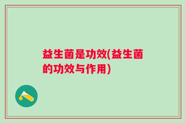 益生菌是功效(益生菌的功效与作用) 益生菌是功效(益生菌的功效与作用)
