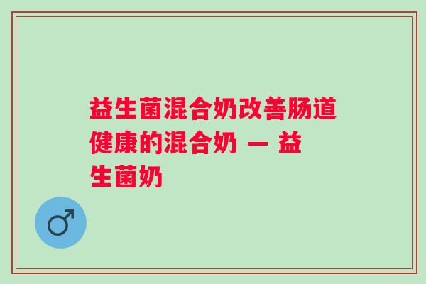益生菌混合奶改善肠道健康的混合奶 — 益生菌奶