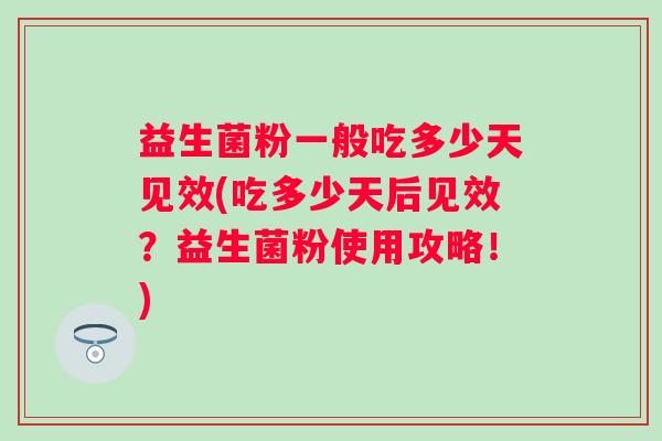 益生菌粉一般吃多少天见效(吃多少天后见效？益生菌粉使用攻略！)