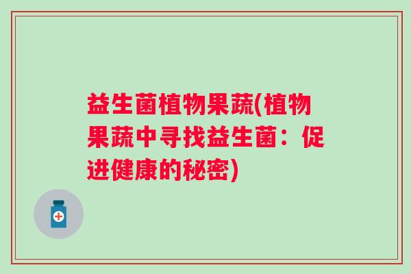 益生菌植物果蔬(植物果蔬中寻找益生菌:促进健康的秘密) 益生菌植物果蔬(植物果蔬中寻找益生菌:促进健康的秘密)