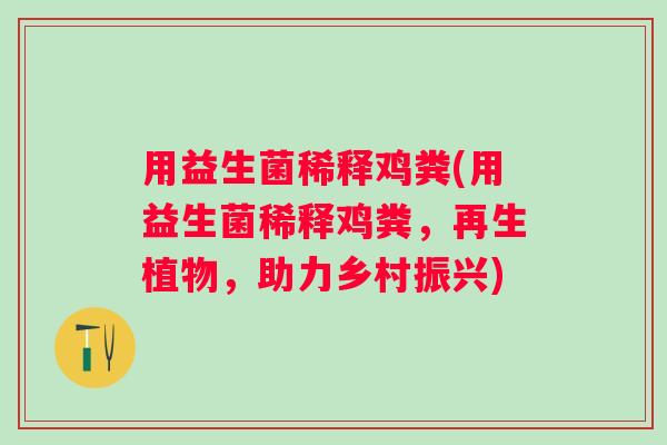 用益生菌稀释鸡粪(用益生菌稀释鸡粪，再生植物，助力乡村振兴)