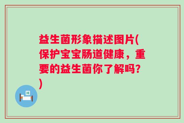 益生菌形象描述图片(保护宝宝肠道健康，重要的益生菌你了解吗？)