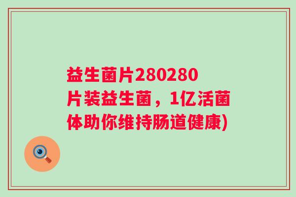 益生菌片280280片装益生菌，1亿活菌体助你维持肠道健康)