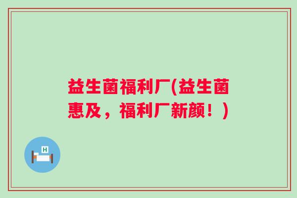 益生菌福利厂(益生菌惠及，福利厂新颜！)