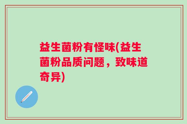 益生菌粉有怪味(益生菌粉品质问题，致味道奇异)