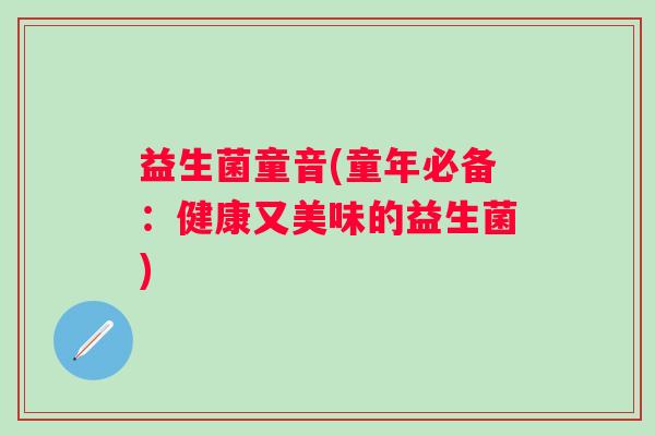 益生菌童音(童年必备：健康又美味的益生菌)